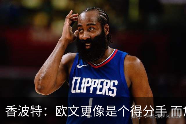 香波特：欧文更像是个得分手 而詹姆斯是组织前锋负责激活队友